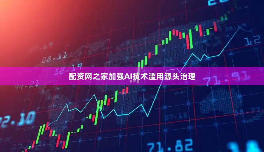 配资网之家加强AI技术滥用源头治理