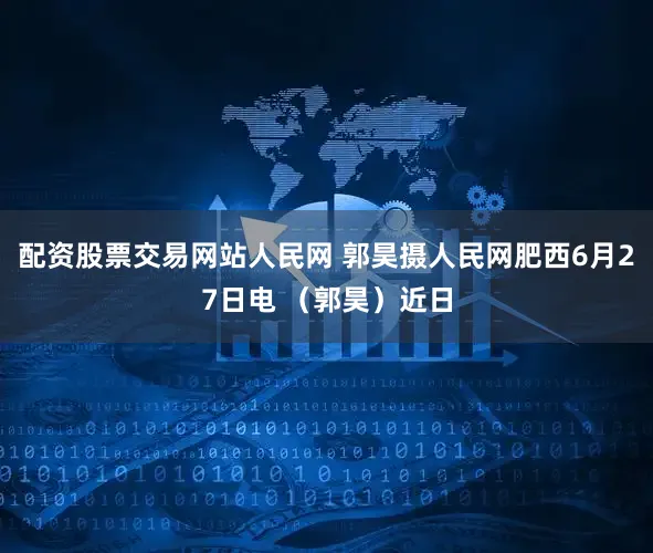 配资股票交易网站人民网 郭昊摄人民网肥西6月27日电 （郭昊）近日