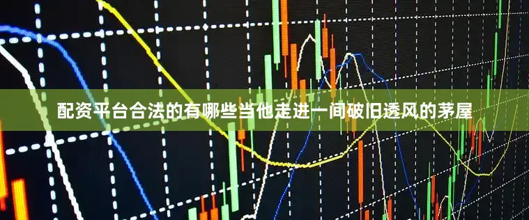 配资平台合法的有哪些当他走进一间破旧透风的茅屋