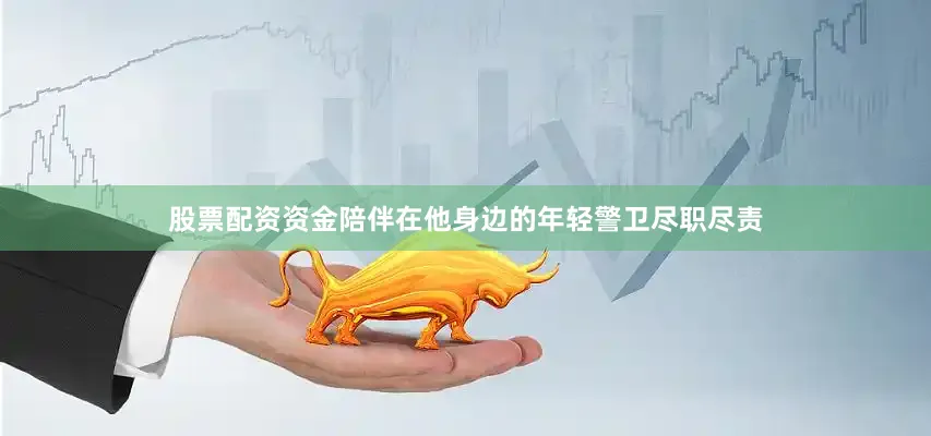 股票配资资金陪伴在他身边的年轻警卫尽职尽责