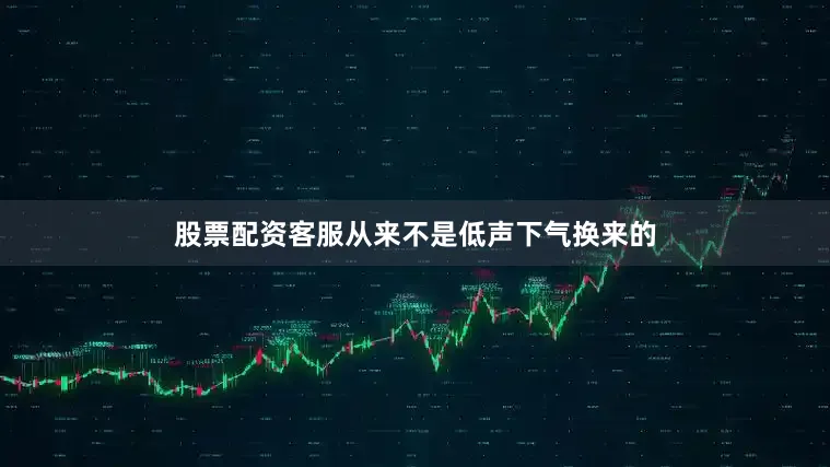 股票配资客服从来不是低声下气换来的