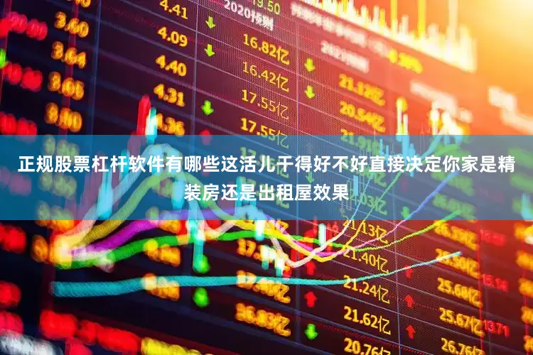 正规股票杠杆软件有哪些这活儿干得好不好直接决定你家是精装房还是出租屋效果