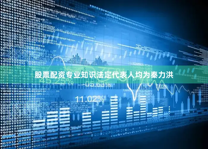 股票配资专业知识法定代表人均为秦力洪