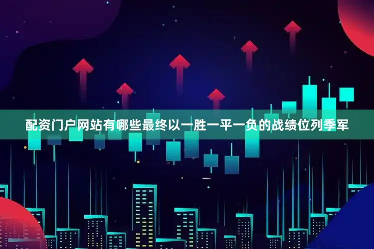 配资门户网站有哪些最终以一胜一平一负的战绩位列季军