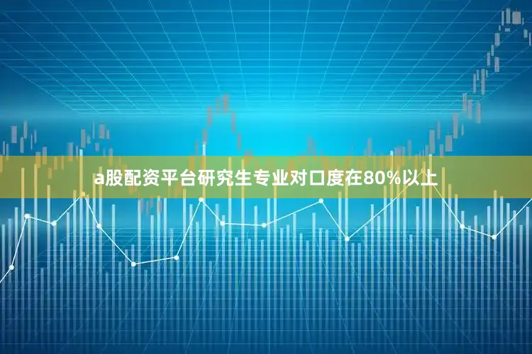 a股配资平台研究生专业对口度在80%以上
