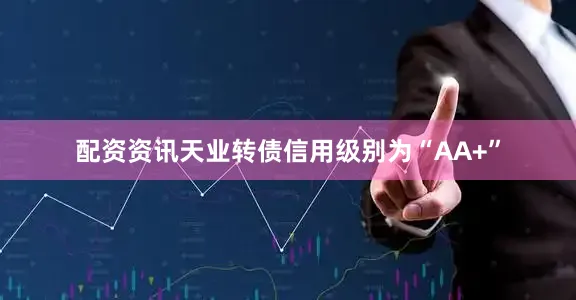 配资资讯天业转债信用级别为“AA+”