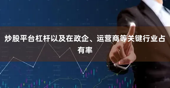 炒股平台杠杆以及在政企、运营商等关键行业占有率