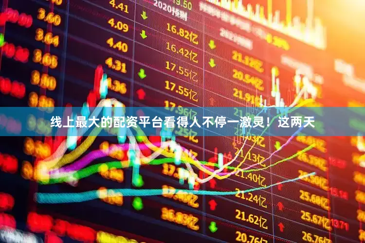 线上最大的配资平台看得人不停一激灵！这两天