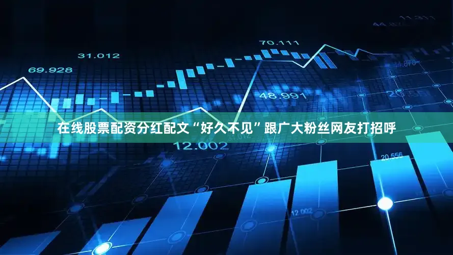 在线股票配资分红配文“好久不见”跟广大粉丝网友打招呼