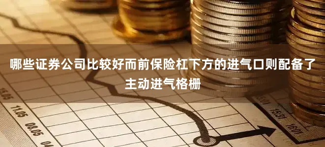 哪些证券公司比较好而前保险杠下方的进气口则配备了主动进气格栅