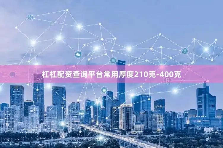 杠杠配资查询平台常用厚度210克-400克