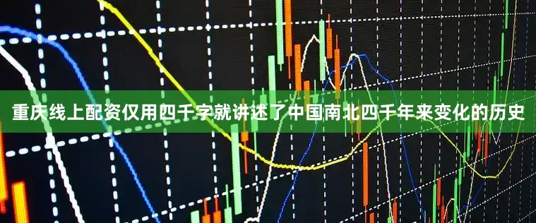 重庆线上配资仅用四千字就讲述了中国南北四千年来变化的历史