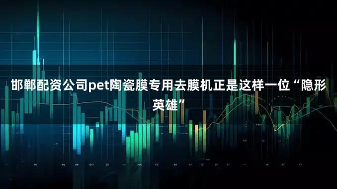 邯郸配资公司pet陶瓷膜专用去膜机正是这样一位“隐形英雄”