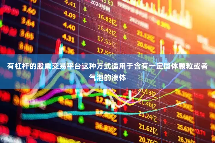 有杠杆的股票交易平台这种方式适用于含有一定固体颗粒或者气泡的液体