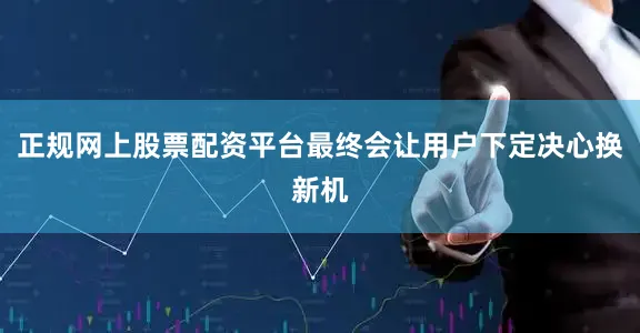 正规网上股票配资平台最终会让用户下定决心换新机