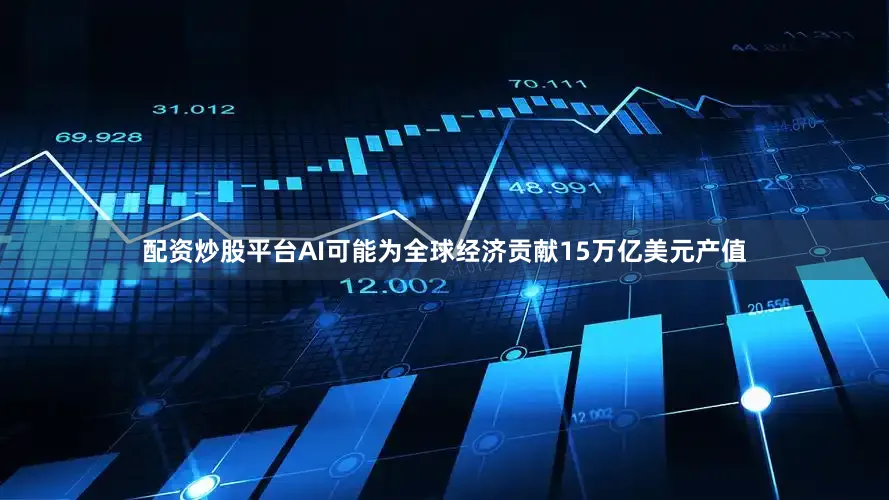 配资炒股平台AI可能为全球经济贡献15万亿美元产值