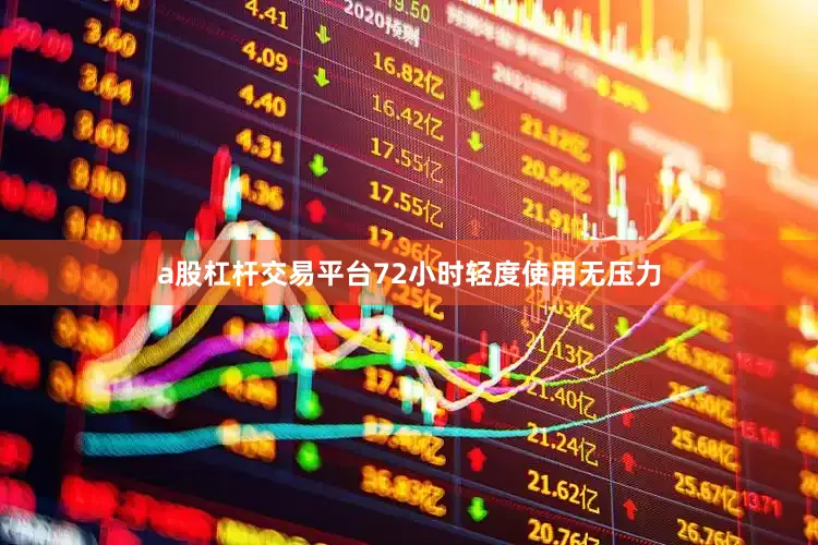a股杠杆交易平台72小时轻度使用无压力