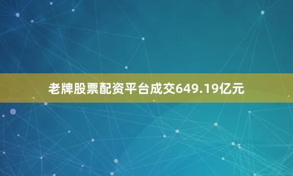 老牌股票配资平台成交649.19亿元