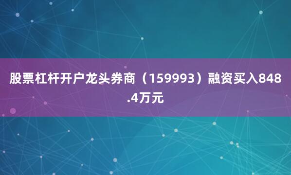 股票杠杆开户龙头券商（159993）融资买入848.4万元