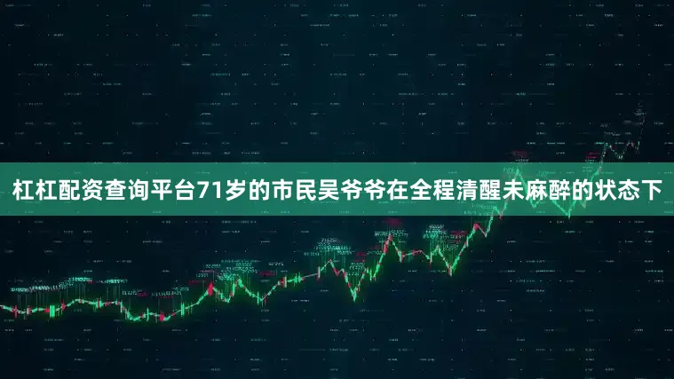 杠杠配资查询平台71岁的市民吴爷爷在全程清醒未麻醉的状态下