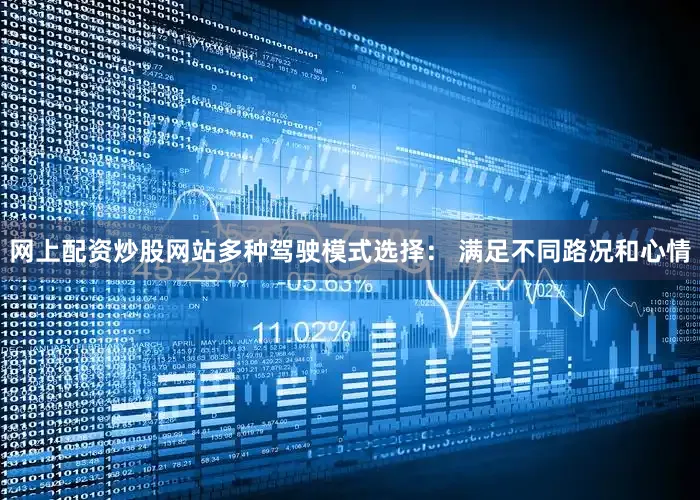 网上配资炒股网站多种驾驶模式选择： 满足不同路况和心情
