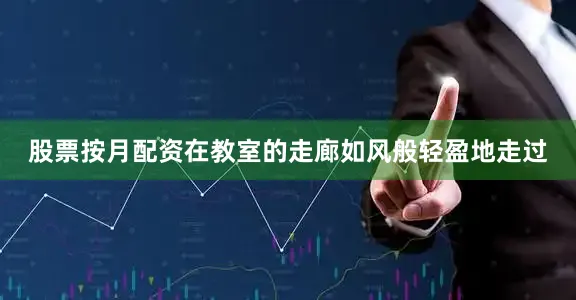股票按月配资在教室的走廊如风般轻盈地走过