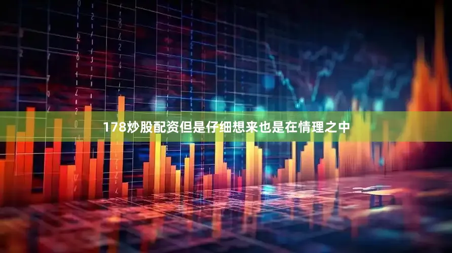 178炒股配资但是仔细想来也是在情理之中