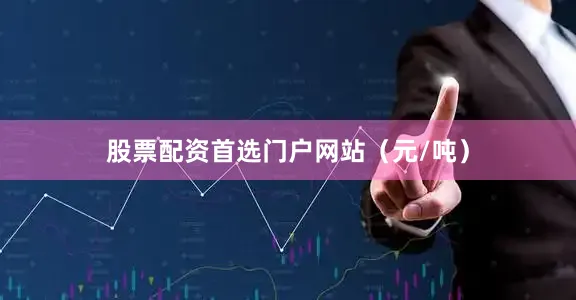 股票配资首选门户网站（元/吨）