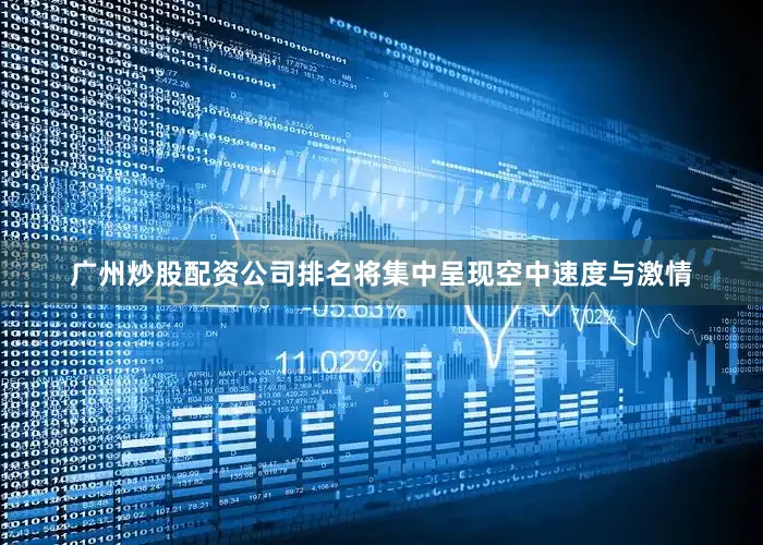 广州炒股配资公司排名将集中呈现空中速度与激情