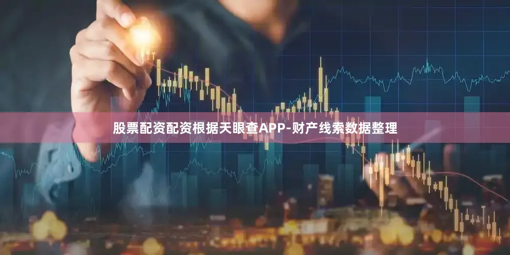 股票配资配资根据天眼查APP-财产线索数据整理