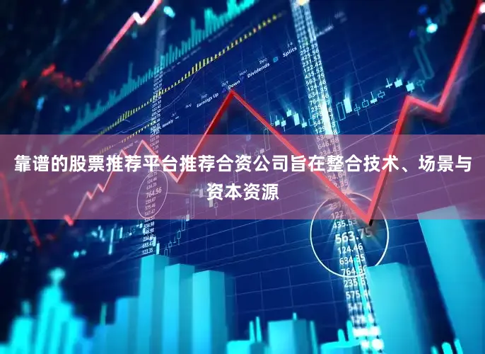靠谱的股票推荐平台推荐合资公司旨在整合技术、场景与资本资源