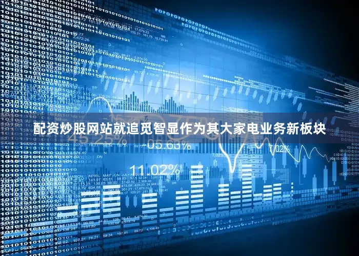 配资炒股网站就追觅智显作为其大家电业务新板块