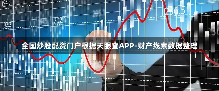 全国炒股配资门户根据天眼查APP-财产线索数据整理