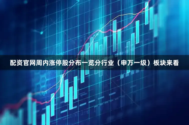 配资官网周内涨停股分布一览分行业（申万一级）板块来看