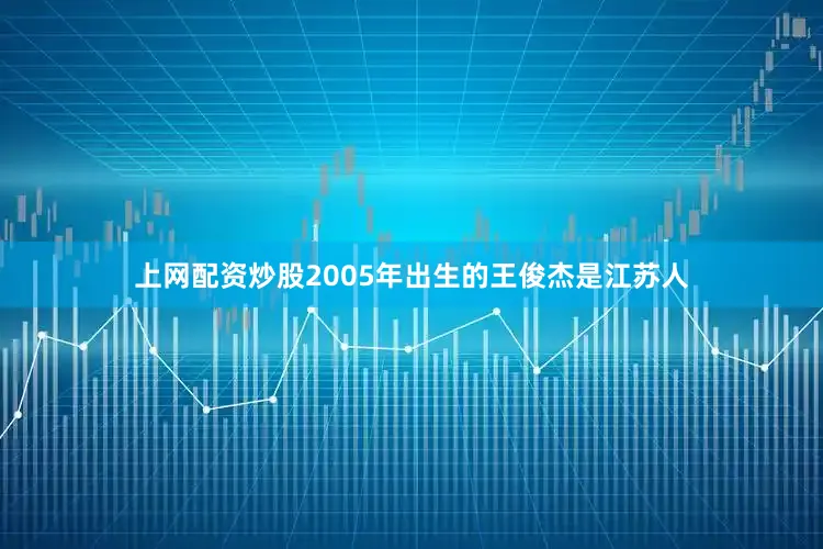 上网配资炒股2005年出生的王俊杰是江苏人