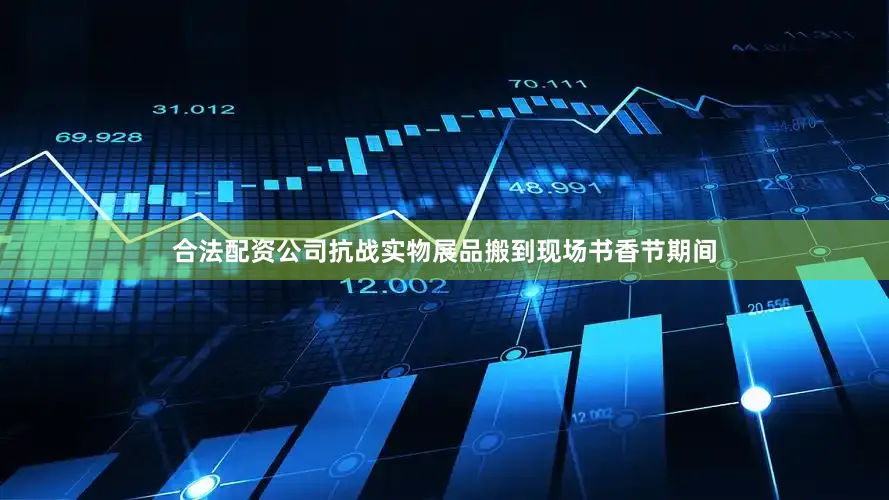 合法配资公司抗战实物展品搬到现场书香节期间