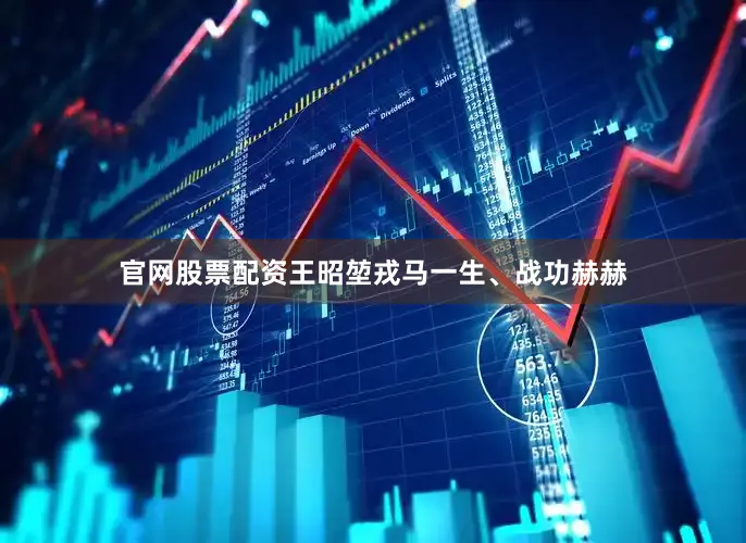 官网股票配资王昭堃戎马一生、战功赫赫