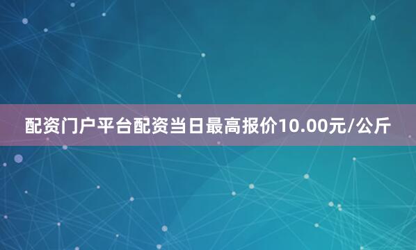 配资门户平台配资当日最高报价10.00元/公斤