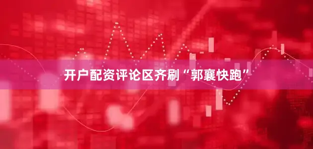 开户配资评论区齐刷“郭襄快跑”