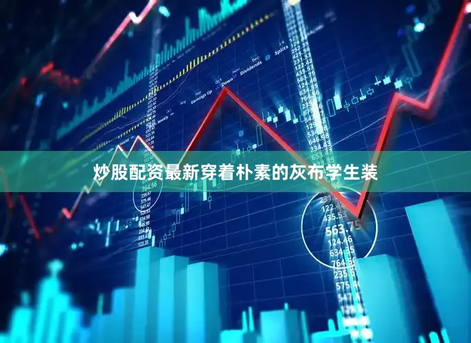 炒股配资最新穿着朴素的灰布学生装
