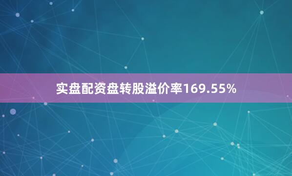 实盘配资盘转股溢价率169.55%
