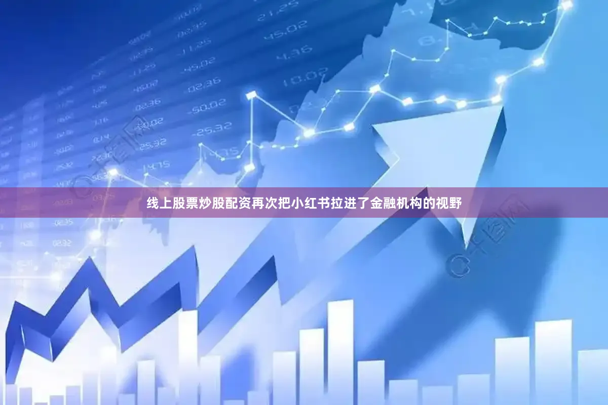 线上股票炒股配资再次把小红书拉进了金融机构的视野