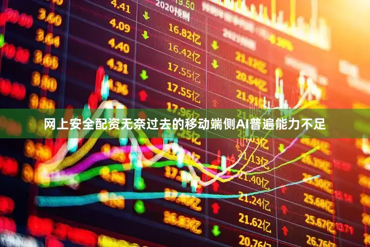 网上安全配资无奈过去的移动端侧AI普遍能力不足